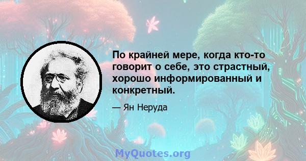 По крайней мере, когда кто-то говорит о себе, это страстный, хорошо информированный и конкретный.