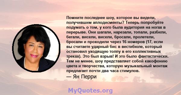 Помните последнее шоу, которое вы видели, получившим аплодисменты? Теперь попробуйте подумать о том, у кого была аудитория на ногах в перерыве. Они шагали, нарезали, топали, разбили, бегали, висели, висели, бросали,