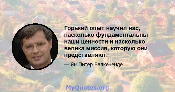 Горький опыт научил нас, насколько фундаментальны наши ценности и насколько велика миссия, которую они представляют.