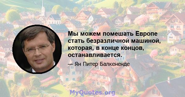 Мы можем помешать Европе стать безразличной машиной, которая, в конце концов, останавливается.