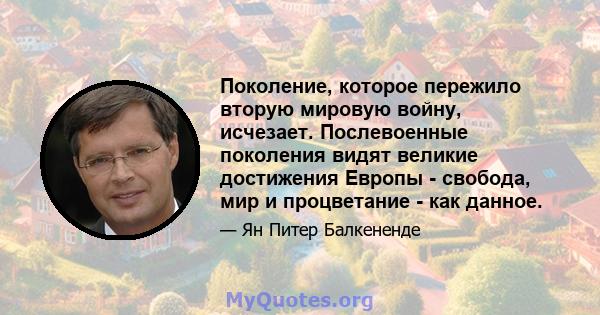 Поколение, которое пережило вторую мировую войну, исчезает. Послевоенные поколения видят великие достижения Европы - свобода, мир и процветание - как данное.