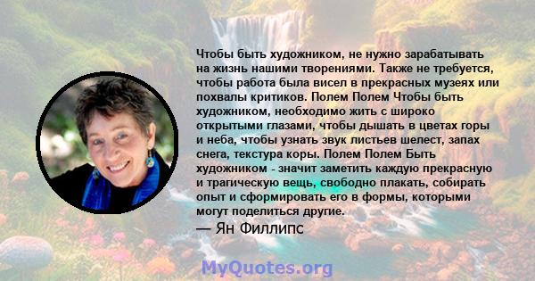 Чтобы быть художником, не нужно зарабатывать на жизнь нашими творениями. Также не требуется, чтобы работа была висел в прекрасных музеях или похвалы критиков. Полем Полем Чтобы быть художником, необходимо жить с широко