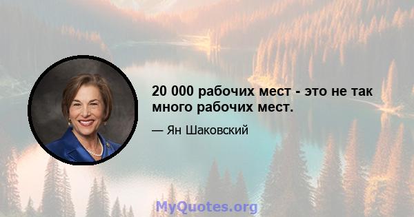 20 000 рабочих мест - это не так много рабочих мест.