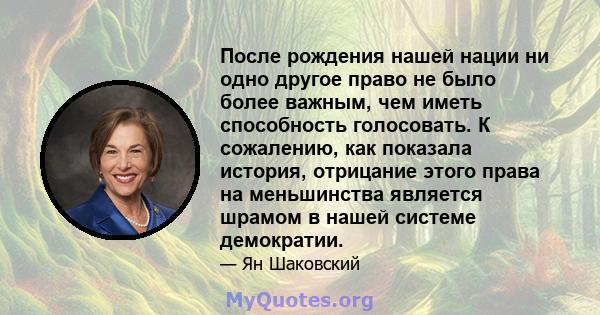 После рождения нашей нации ни одно другое право не было более важным, чем иметь способность голосовать. К сожалению, как показала история, отрицание этого права на меньшинства является шрамом в нашей системе демократии.