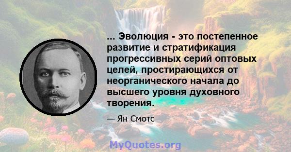 ... Эволюция - это постепенное развитие и стратификация прогрессивных серий оптовых целей, простирающихся от неорганического начала до высшего уровня духовного творения.