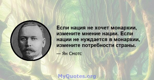 Если нация не хочет монархии, измените мнение нации. Если нации не нуждается в монархии, измените потребности страны.