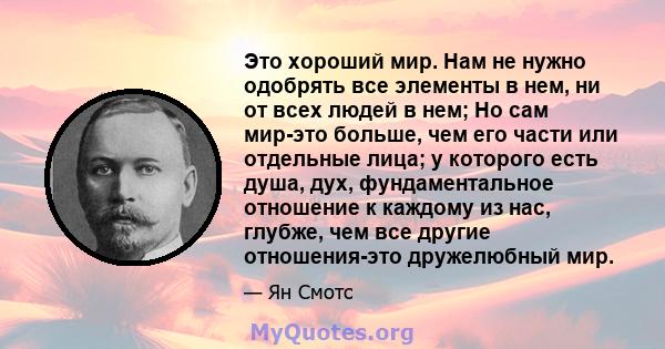 Это хороший мир. Нам не нужно одобрять все элементы в нем, ни от всех людей в нем; Но сам мир-это больше, чем его части или отдельные лица; у которого есть душа, дух, фундаментальное отношение к каждому из нас, глубже,