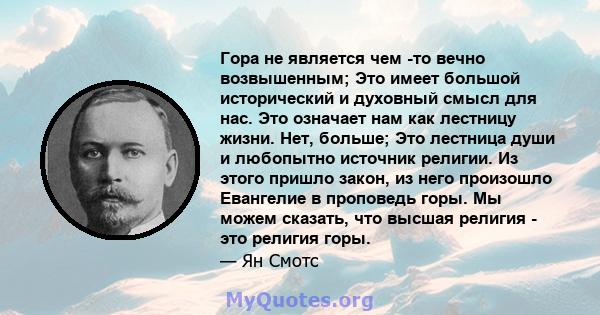 Гора не является чем -то вечно возвышенным; Это имеет большой исторический и духовный смысл для нас. Это означает нам как лестницу жизни. Нет, больше; Это лестница души и любопытно источник религии. Из этого пришло