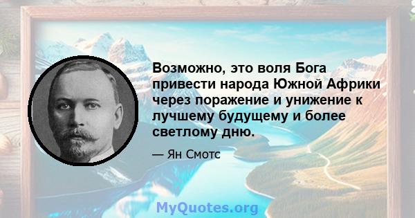 Возможно, это воля Бога привести народа Южной Африки через поражение и унижение к лучшему будущему и более светлому дню.