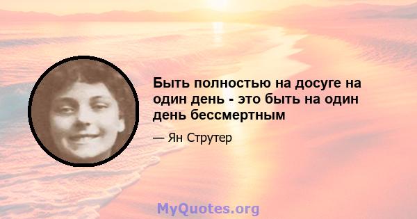 Быть полностью на досуге на один день - это быть на один день бессмертным