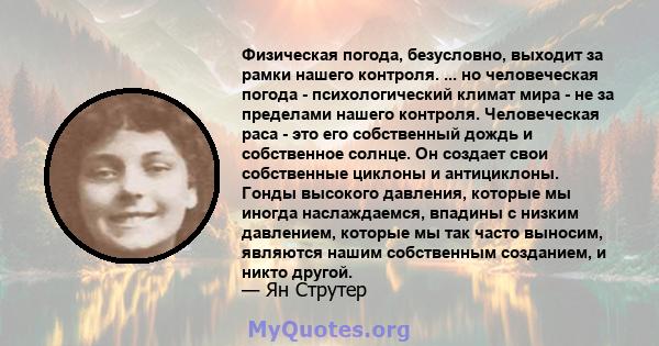 Физическая погода, безусловно, выходит за рамки нашего контроля. ... но человеческая погода - психологический климат мира - не за пределами нашего контроля. Человеческая раса - это его собственный дождь и собственное