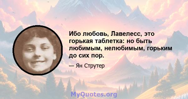 Ибо любовь, Лавелесс, это горькая таблетка: но быть любимым, нелюбимым, горьким до сих пор.