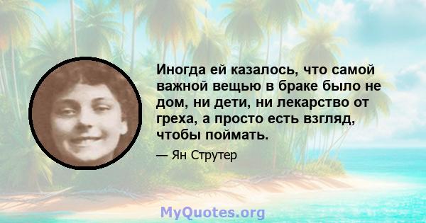 Иногда ей казалось, что самой важной вещью в браке было не дом, ни дети, ни лекарство от греха, а просто есть взгляд, чтобы поймать.