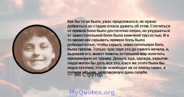 Как бы то ни было, ужас продолжался, не нужно добраться до стадии отказа думать об этом. Слечиться от прямой боли было достаточно плохо, но ухудшаться от заместительной боли была конечной трусостью. И в то время как