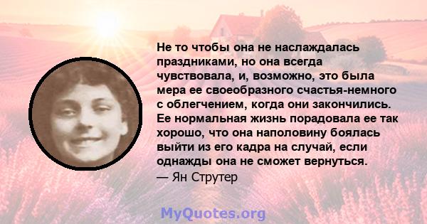 Не то чтобы она не наслаждалась праздниками, но она всегда чувствовала, и, возможно, это была мера ее своеобразного счастья-немного с облегчением, когда они закончились. Ее нормальная жизнь порадовала ее так хорошо, что 