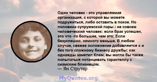 Один человек - это управляемая организация, с которой вы можете подружиться, либо оставить в покое. Но половина супружеской пары - не совсем человеческий человек: если брак успешен, это что -то большее, чем это; Если