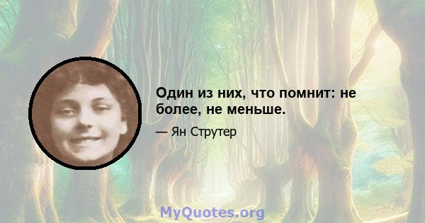 Один из них, что помнит: не более, не меньше.