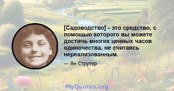 [Садоводство] - это средство, с помощью которого вы можете достичь многих ценных часов одиночества, не считаясь нереализованным.