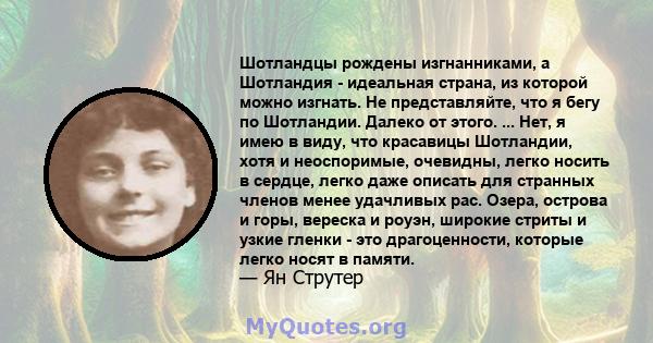 Шотландцы рождены изгнанниками, а Шотландия - идеальная страна, из которой можно изгнать. Не представляйте, что я бегу по Шотландии. Далеко от этого. ... Нет, я имею в виду, что красавицы Шотландии, хотя и неоспоримые,