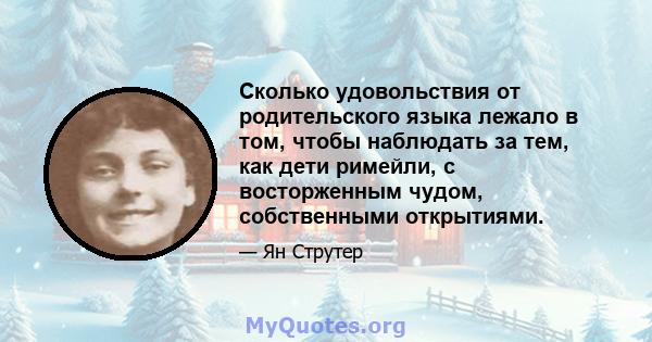 Сколько удовольствия от родительского языка лежало в том, чтобы наблюдать за тем, как дети римейли, с восторженным чудом, собственными открытиями.