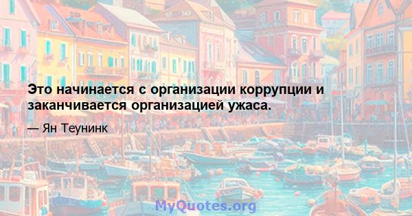 Это начинается с организации коррупции и заканчивается организацией ужаса.