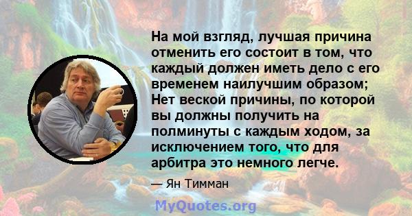 На мой взгляд, лучшая причина отменить его состоит в том, что каждый должен иметь дело с его временем наилучшим образом; Нет веской причины, по которой вы должны получить на полминуты с каждым ходом, за исключением