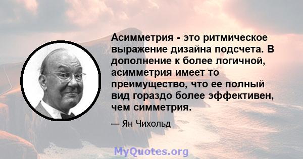 Асимметрия - это ритмическое выражение дизайна подсчета. В дополнение к более логичной, асимметрия имеет то преимущество, что ее полный вид гораздо более эффективен, чем симметрия.