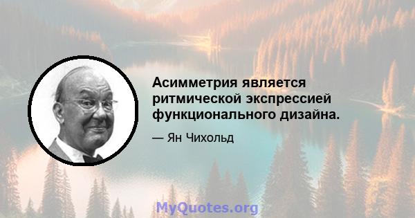 Асимметрия является ритмической экспрессией функционального дизайна.