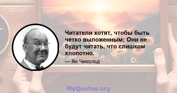 Читатели хотят, чтобы быть четко выложенным; Они не будут читать, что слишком хлопотно.