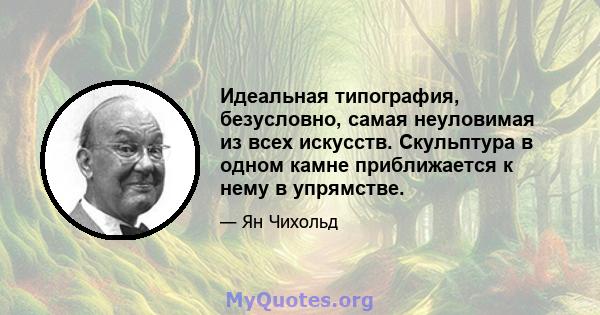 Идеальная типография, безусловно, самая неуловимая из всех искусств. Скульптура в одном камне приближается к нему в упрямстве.