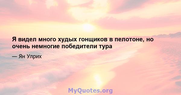 Я видел много худых гонщиков в пелотоне, но очень немногие победители тура