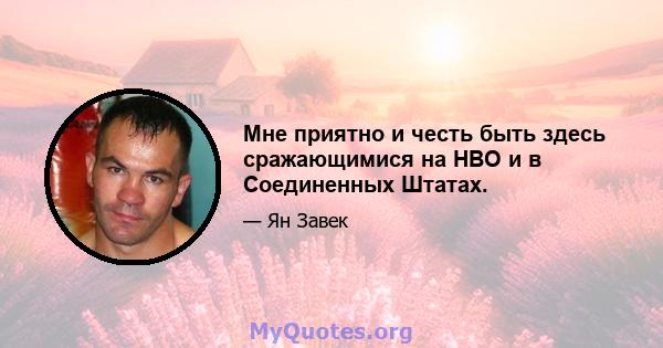 Мне приятно и честь быть здесь сражающимися на HBO и в Соединенных Штатах.