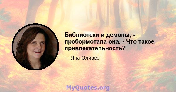 Библиотеки и демоны, - пробормотала она. - Что такое привлекательность?