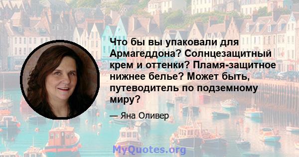 Что бы вы упаковали для Армагеддона? Солнцезащитный крем и оттенки? Пламя-защитное нижнее белье? Может быть, путеводитель по подземному миру?