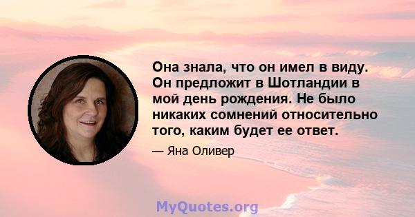 Она знала, что он имел в виду. Он предложит в Шотландии в мой день рождения. Не было никаких сомнений относительно того, каким будет ее ответ.