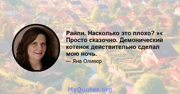 Райли. Насколько это плохо? »« Просто сказочно. Демонический котенок действительно сделал мою ночь.