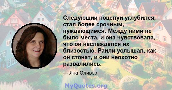 Следующий поцелуй углубился, стал более срочным, нуждающимся. Между ними не было места, и она чувствовала, что он наслаждался их близостью. Райли услышал, как он стонат, и они неохотно развалились.