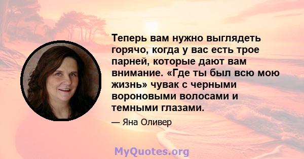 Теперь вам нужно выглядеть горячо, когда у вас есть трое парней, которые дают вам внимание. «Где ты был всю мою жизнь» чувак с черными вороновыми волосами и темными глазами.