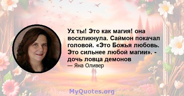 Ух ты! Это как магия! она воскликнула. Саймон покачал головой. «Это Божья любовь. Это сильнее любой магии». - дочь ловца демонов