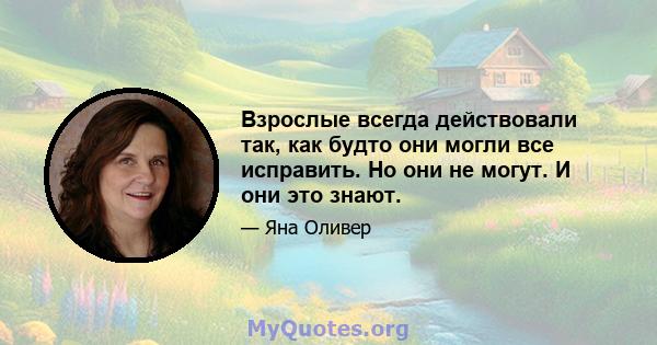 Взрослые всегда действовали так, как будто они могли все исправить. Но они не могут. И они это знают.