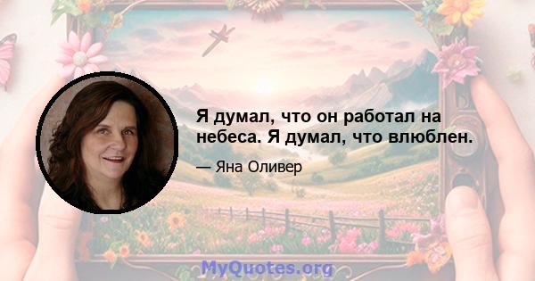 Я думал, что он работал на небеса. Я думал, что влюблен.