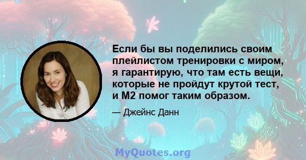 Если бы вы поделились своим плейлистом тренировки с миром, я гарантирую, что там есть вещи, которые не пройдут крутой тест, и M2 помог таким образом.