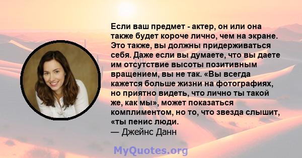 Если ваш предмет - актер, он или она также будет короче лично, чем на экране. Это также, вы должны придерживаться себя. Даже если вы думаете, что вы даете им отсутствие высоты позитивным вращением, вы не так. «Вы всегда 