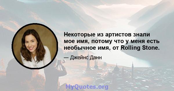 Некоторые из артистов знали мое имя, потому что у меня есть необычное имя, от Rolling Stone.