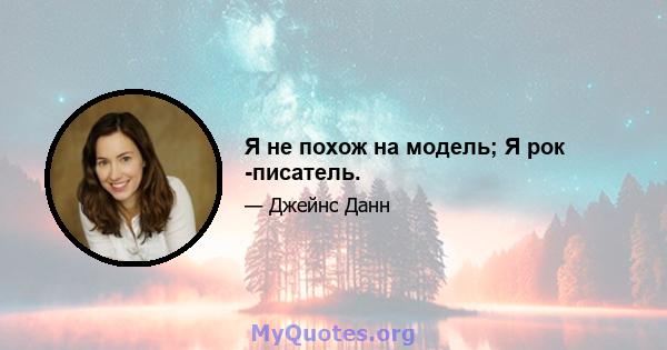 Я не похож на модель; Я рок -писатель.