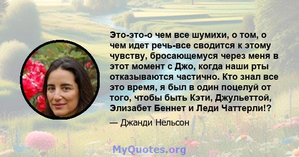 Это-это-о чем все шумихи, о том, о чем идет речь-все сводится к этому чувству, бросающемуся через меня в этот момент с Джо, когда наши рты отказываются частично. Кто знал все это время, я был в один поцелуй от того,