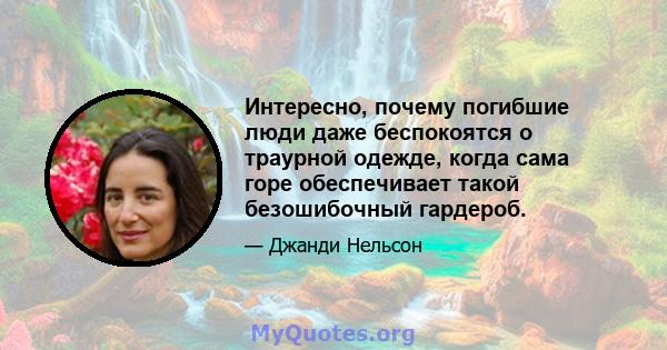 Интересно, почему погибшие люди даже беспокоятся о траурной одежде, когда сама горе обеспечивает такой безошибочный гардероб.