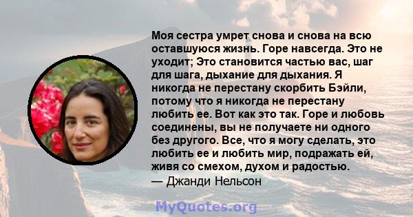 Моя сестра умрет снова и снова на всю оставшуюся жизнь. Горе навсегда. Это не уходит; Это становится частью вас, шаг для шага, дыхание для дыхания. Я никогда не перестану скорбить Бэйли, потому что я никогда не