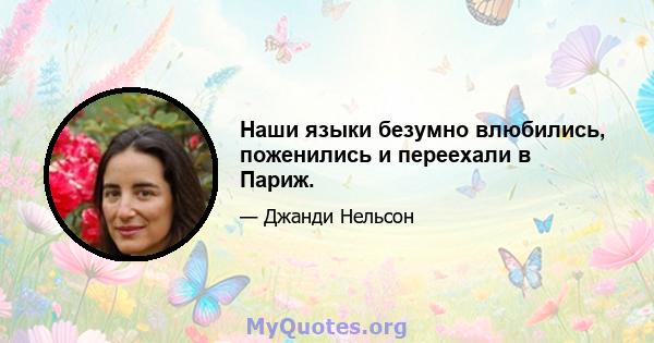 Наши языки безумно влюбились, поженились и переехали в Париж.