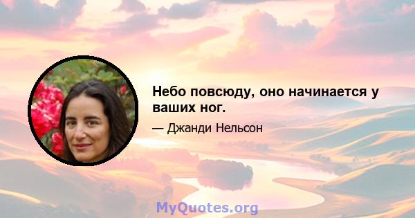 Небо повсюду, оно начинается у ваших ног.